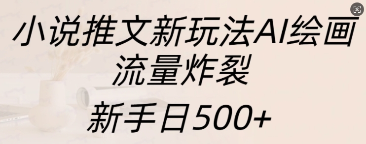 小说推文新玩法AI绘画，流量炸裂，新手日500+【揭秘】-博库