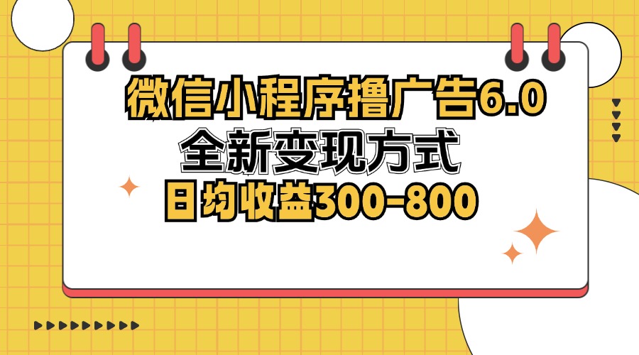 微信小程序撸广告6.0，全新变现方式，日均收益300-800-博库