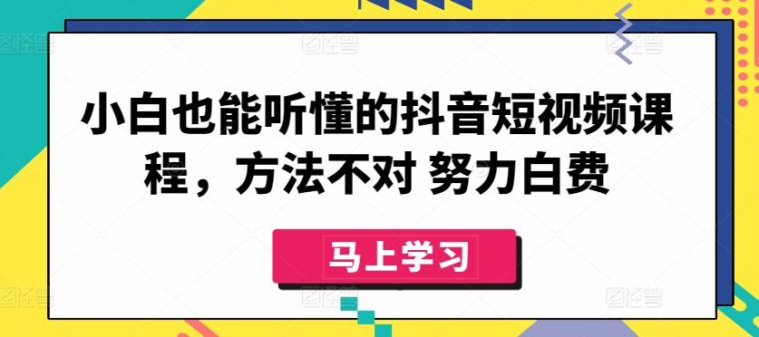 小白也能听懂的抖音短视频课程，方法不对 努力白费-博库