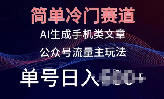 简单冷门赛道，AI生成手机类文章，公众号流量主玩法，单号日入100+【揭秘】-博库