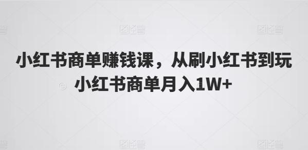 小红书商单赚钱课，从刷小红书到玩小红书商单月入1W+-博库