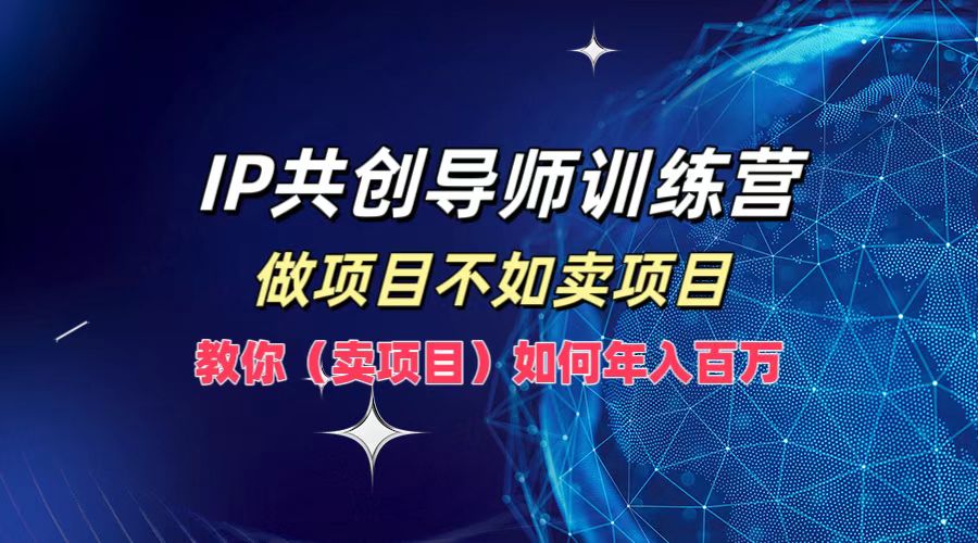 IP共创导师训练营，做项目不如卖项目，教你(卖项目)如何实现年入百万-博库