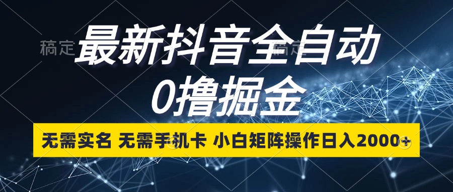 最新抖音全自动0撸掘金，无需实名，无需手机卡，小白矩阵操作日入2000+-博库