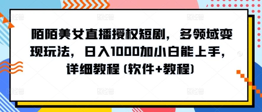 陌陌美女直播授权短剧，多领域变现玩法，日入1000加小白能上手，详细教程(软件+教程)【揭秘】-博库