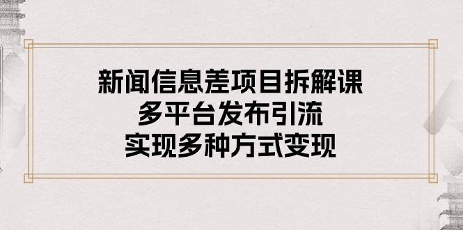 新闻信息差项目拆解课：多平台发布引流，实现多种方式变现-博库