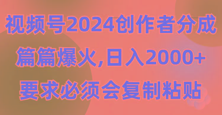 (9292期)视频号2024创作者分成，片片爆火，要求必须会复制粘贴，日入2000+-博库