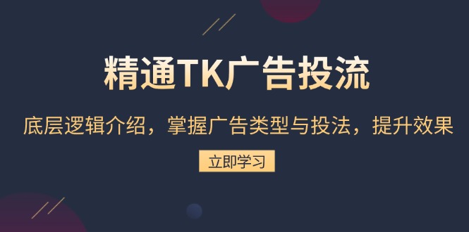 精通TK广告投流：底层逻辑介绍，掌握广告类型与投法，提升效果-博库