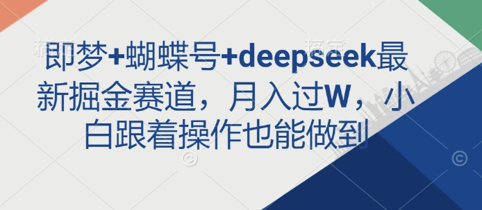 即梦+蝴蝶号+deepseek最新掘金赛道，月入过W，小白跟着操作也能做到-博库