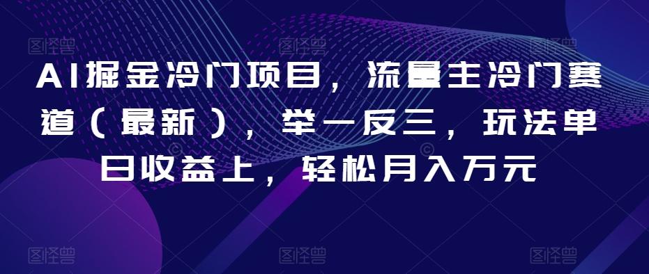 AI掘金冷门项目，流量主冷门赛道（最新），举一反三，玩法单日收益上，轻松月入万元【揭秘】-博库