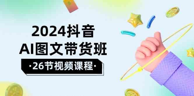 2024抖音AI图文带货班：在这个赛道上乘风破浪拿到好效果(26节课)-博库