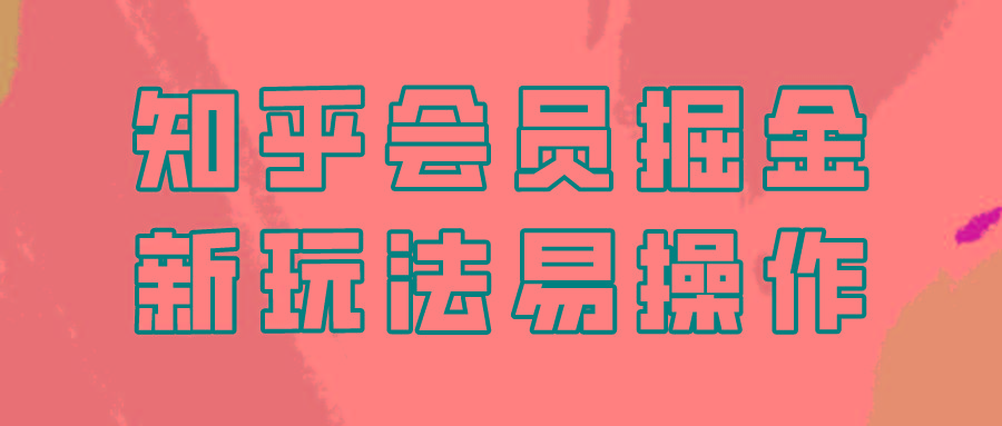 知乎会员掘金，新玩法易变现，新手也可日入300元！-博库