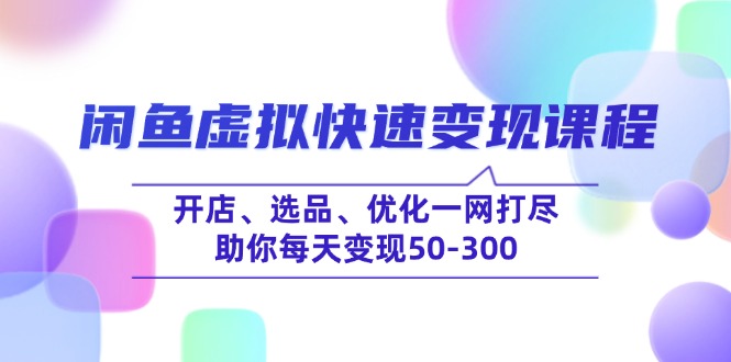 闲鱼虚拟快速变现课程，开店、选品、优化一网打尽，助你每天变现50-300-博库