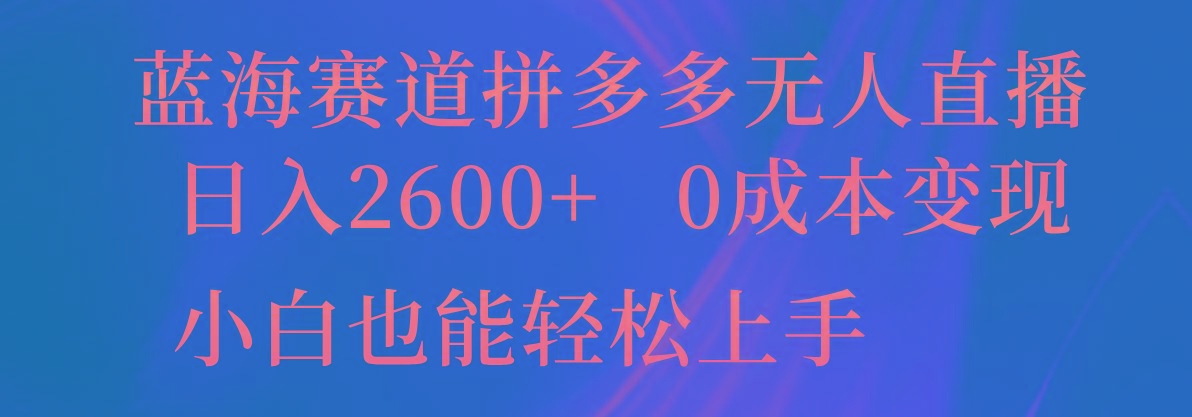 蓝海赛道拼多多无人直播，日入2600+，0成本变现，小白也能轻松上手-博库