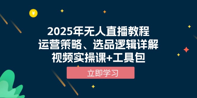 2025年无人直播教程，运营策略、选品逻辑详解，视频实操课+工具包-博库