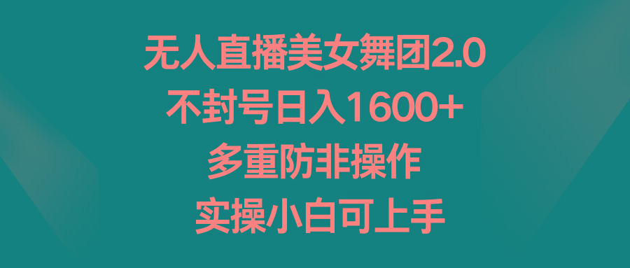 无人直播美女舞团2.0，不封号日入1600+，多重防非操作， 实操小白可上手-博库