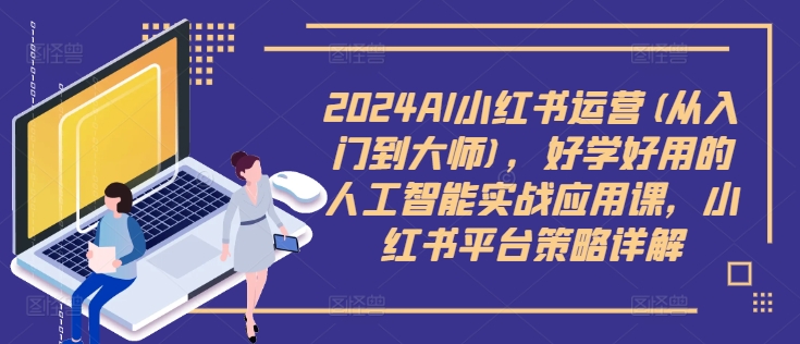 2024AI小红书运营(从入门到大师)，好学好用的人工智能实战应用课，小红书平台策略详解-博库