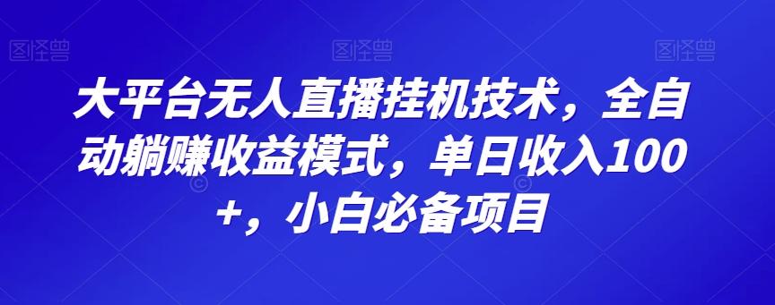 大平台无人直播挂机技术，全自动躺赚收益模式，单日收入100+，小白必备项目-博库