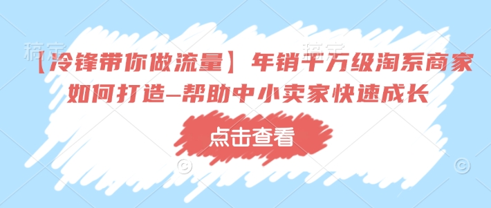 【冷锋带你做流量】年销千万级淘系商家如何打造–帮助中小卖家快速成长-博库