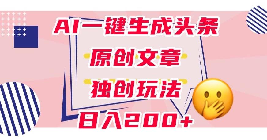 利用AI一键生成头条原创文章，0粉丝即可变现，稳定日入200+【揭秘】-博库