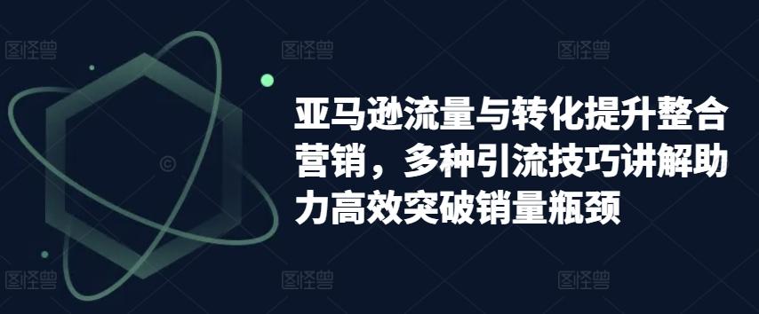 亚马逊流量与转化提升整合营销，多种引流技巧讲解助力高效突破销量瓶颈-博库