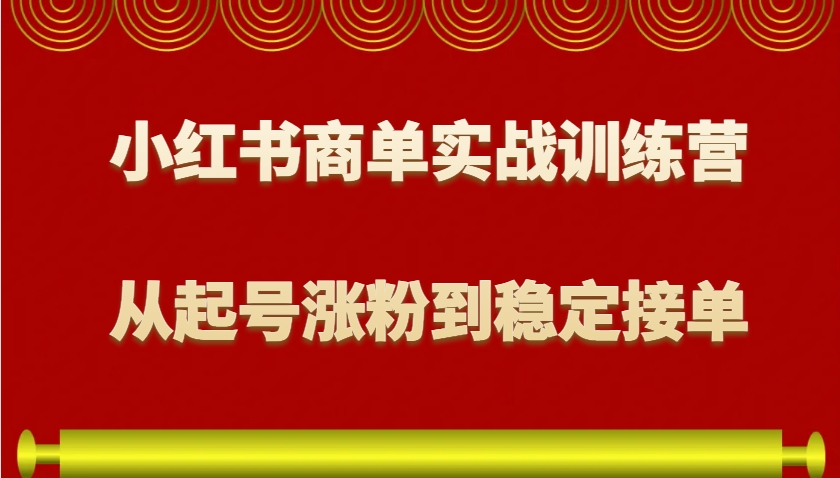 小红书商单实战训练营，从0到1教你如何变现，从起号涨粉到稳定接单，适合新手-博库