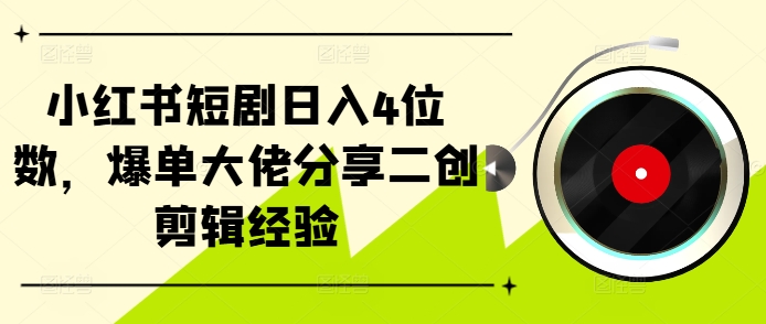 小红书短剧日入4位数，爆单大佬分享二创剪辑经验-博库