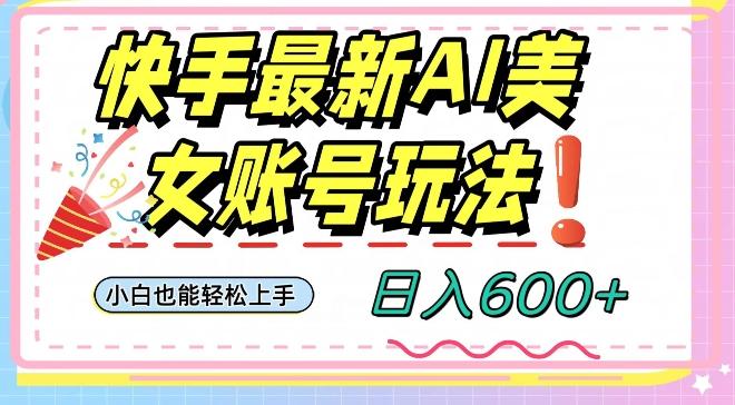 快手AI美女号最新玩法，日入600+小白级别教程【揭秘】-博库