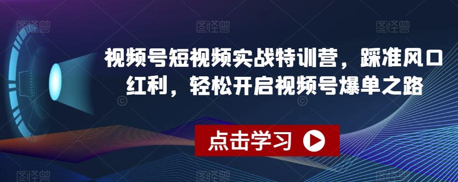 视频号短视频实战特训营，踩准风口红利，轻松开启视频号爆单之路-博库