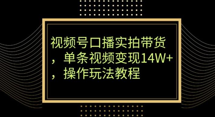 视频号口播实拍带货，单条视频变现14W+，操作玩法教程-博库