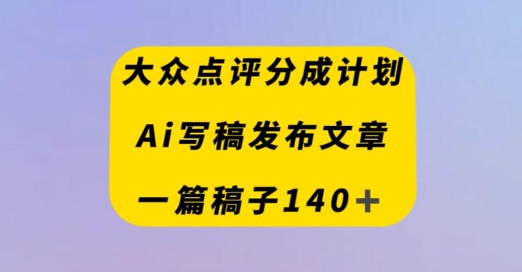 大众点评创作者分成计划，AI写稿发布文章，一篇文章收益140＋-博库