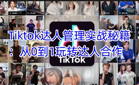 Tiktok达人管理实战秘籍：从0到1玩转达人合作-博库