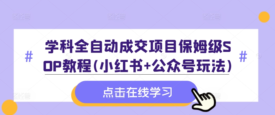 学科全自动成交项目保姆级SOP教程(小红书+公众号玩法)含资料-博库