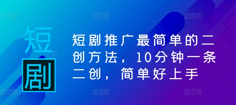 短剧推广最简单的二创方法，10分钟一条二创，简单好上手-博库