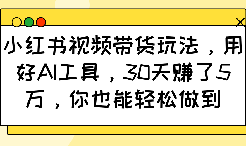 小红书视频带货玩法，用好AI工具，30天赚了5万，你也能轻松做到-博库