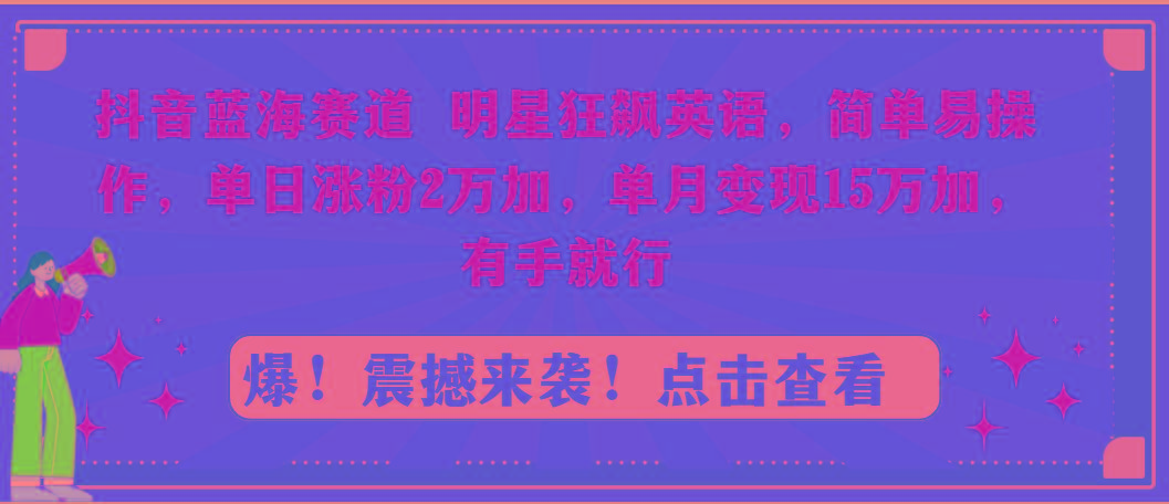 抖音蓝海赛道，明星狂飙英语，简单易操作，单日涨粉2万加，单月变现15万…-博库