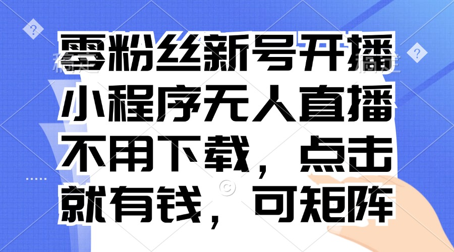 零粉丝新号开播 小程序无人直播，不用下载点击就有钱可矩阵-博库