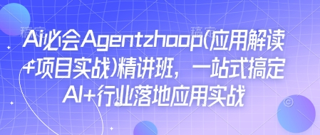 Ai必会Agent(应用解读+项目实战)精讲班，一站式搞定AI+行业落地应用实战-博库