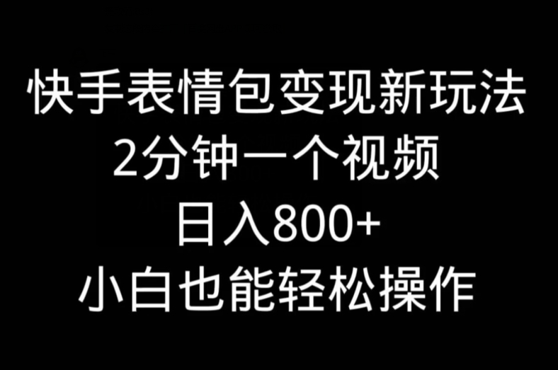 快手表情包变现新玩法，2分钟一个视频，日入800+，小白也能做-博库