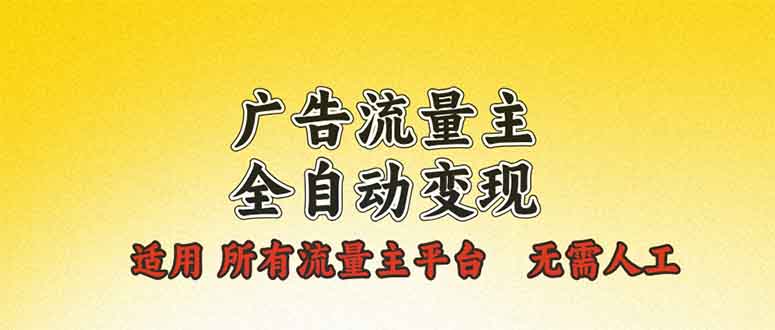 广告流量主全自动变现，适用所有流量主平台，无需人工，单机日入500+-博库