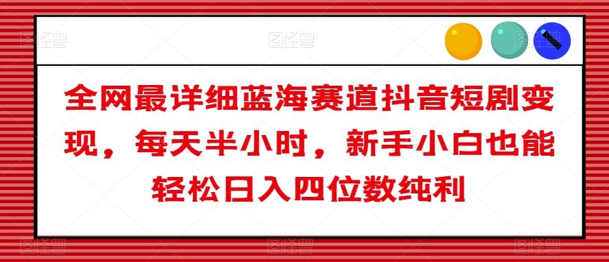 全网最详细蓝海赛道抖音短剧变现，每天半小时，新手小白也能轻松日入四位数纯利【揭秘】-博库