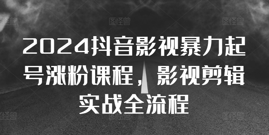 2024抖音影视暴力起号涨粉课程，影视剪辑搬运实战全流程-博库