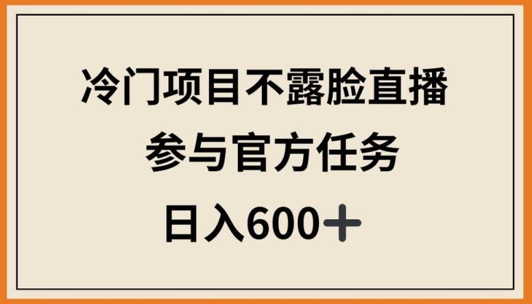 冷门项目不露脸直播，参与官方任务，日入600+【揭秘】-博库