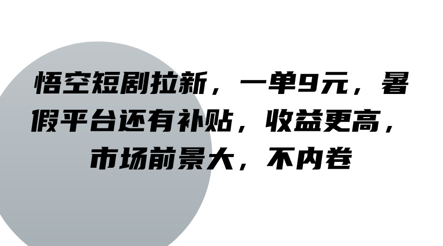 悟空短剧拉新，一单9元，暑假平台还有补贴，收益更高，市场前景大，不内卷-博库