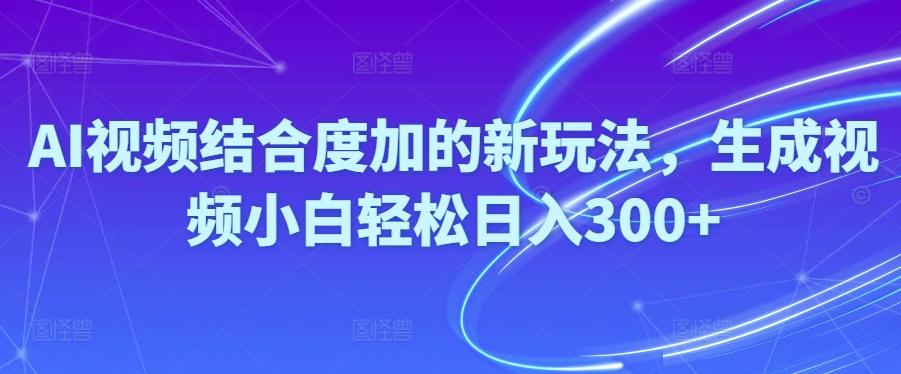 Ai视频结合度加的新玩法,生成视频小白轻松日入300+-博库