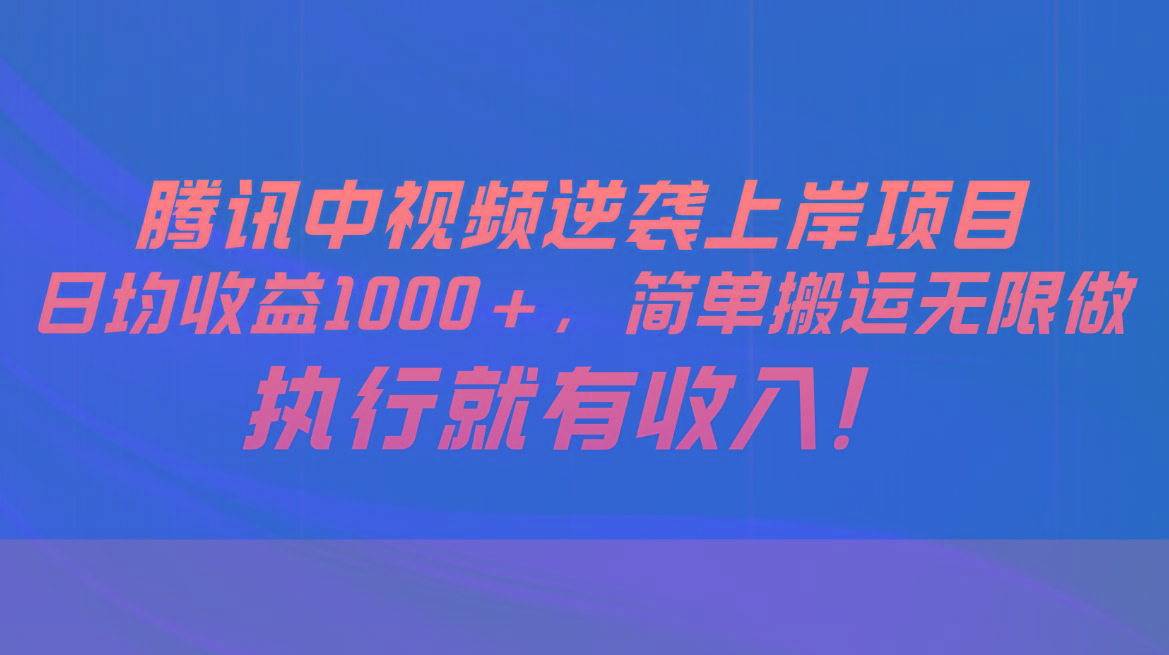 腾讯中视频项目，日均收益1000+，简单搬运无限做，执行就有收入-博库