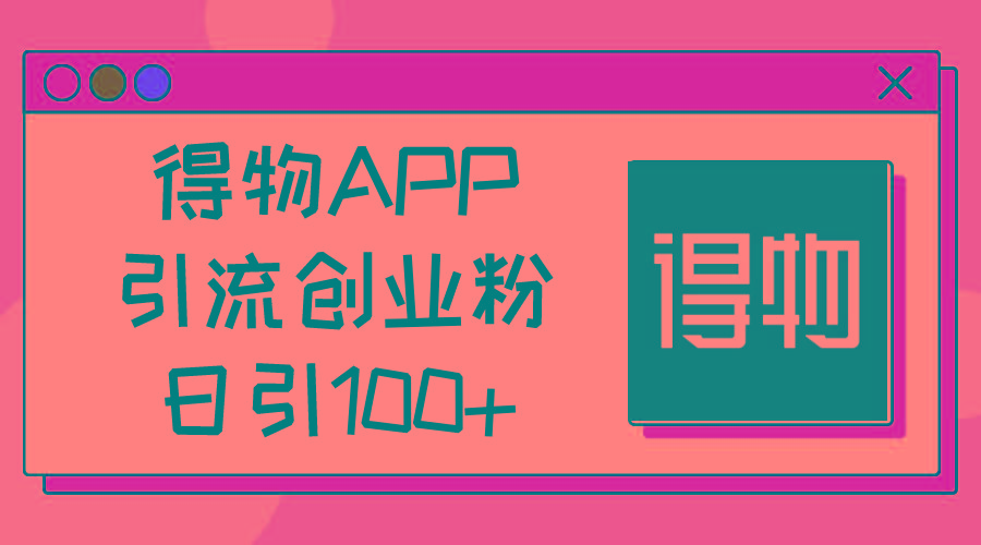 得物APP引流创业粉，日引100+-博库