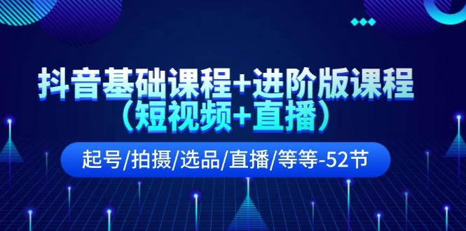 抖音基础课程+进阶版课程(短视频+直播)起号/拍摄/选品/直播/等等(52节)-博库