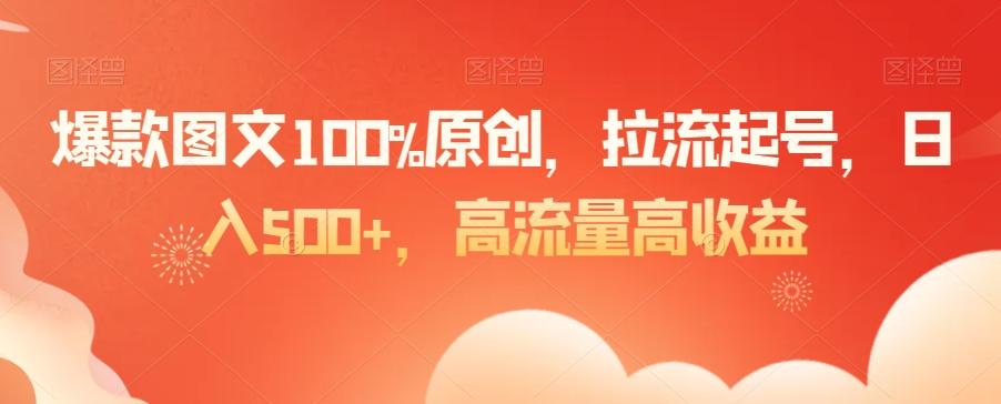 爆款图文100%原创，拉流起号，日入500+，高流量高收益【揭秘】-博库