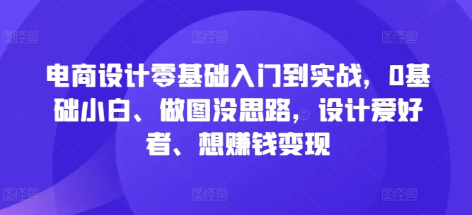 电商设计零基础入门到实战，0基础小白、做图没思路，设计爱好者、想赚钱变现-博库