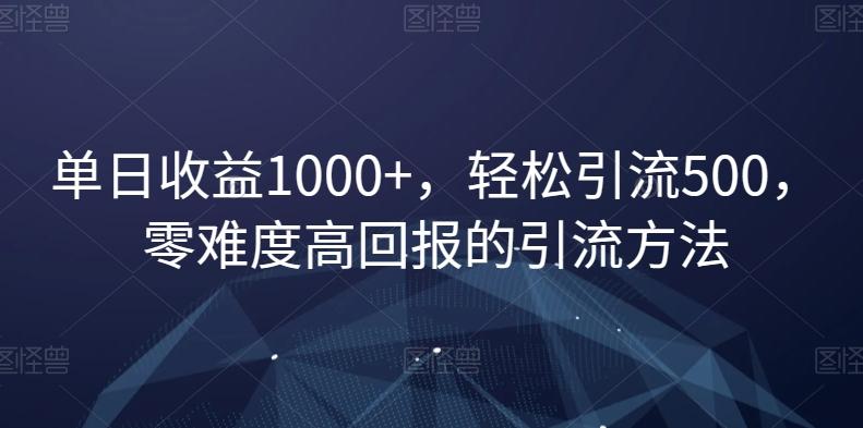 单日收益1000+，轻松引流500，零难度高回报的引流方法【揭秘】-博库